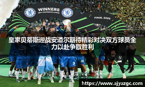 皇家贝蒂斯迎战安道尔期待精彩对决双方球员全力以赴争取胜利