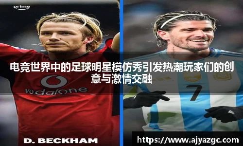 电竞世界中的足球明星模仿秀引发热潮玩家们的创意与激情交融
